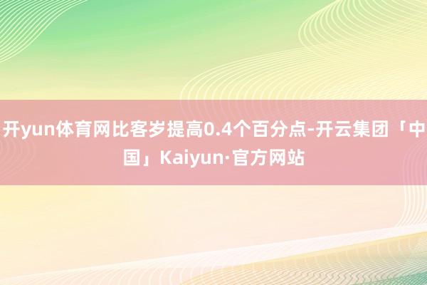 开yun体育网比客岁提高0.4个百分点-开云集团「中国」Kaiyun·官方网站