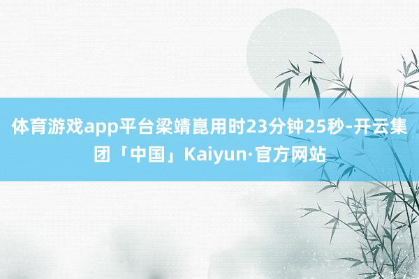 体育游戏app平台梁靖崑用时23分钟25秒-开云集团「中国」Kaiyun·官方网站