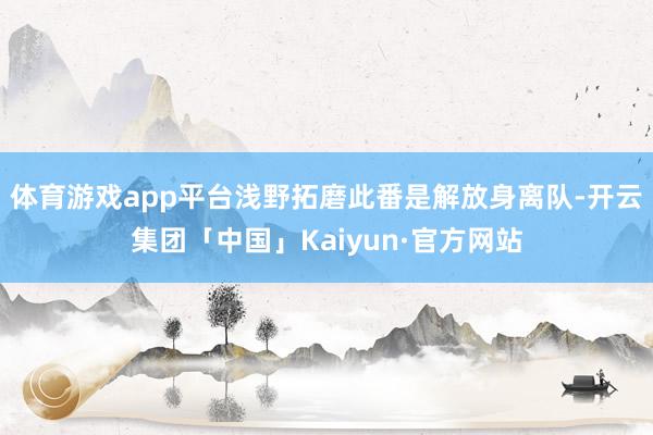 体育游戏app平台　　浅野拓磨此番是解放身离队-开云集团「中国」Kaiyun·官方网站