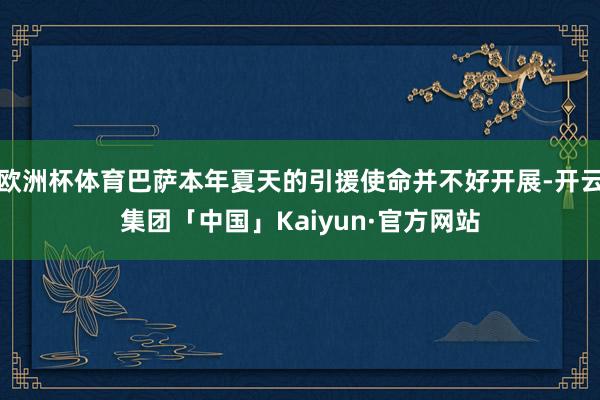 欧洲杯体育巴萨本年夏天的引援使命并不好开展-开云集团「中国」Kaiyun·官方网站