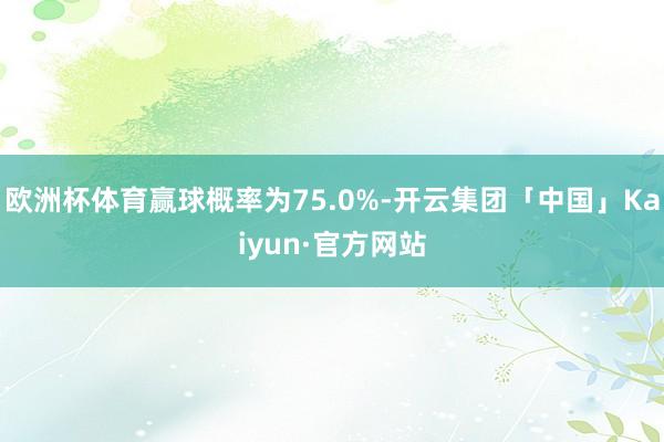 欧洲杯体育赢球概率为75.0%-开云集团「中国」Kaiyun·官方网站