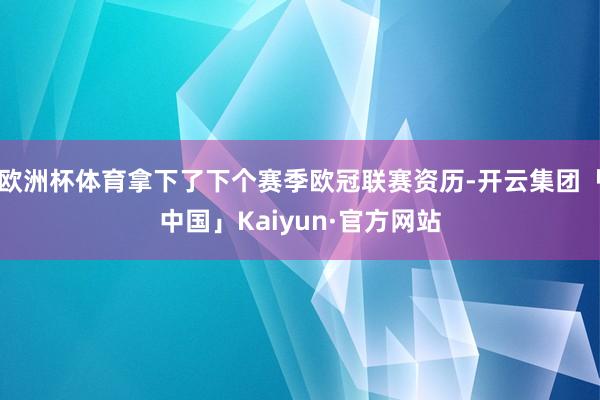 欧洲杯体育拿下了下个赛季欧冠联赛资历-开云集团「中国」Kaiyun·官方网站