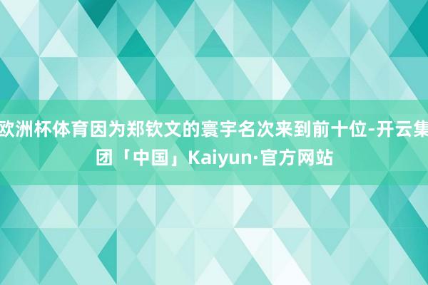 欧洲杯体育因为郑钦文的寰宇名次来到前十位-开云集团「中国」Kaiyun·官方网站