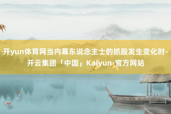 开yun体育网当内幕东说念主士的抓股发生变化时-开云集团「中国」Kaiyun·官方网站