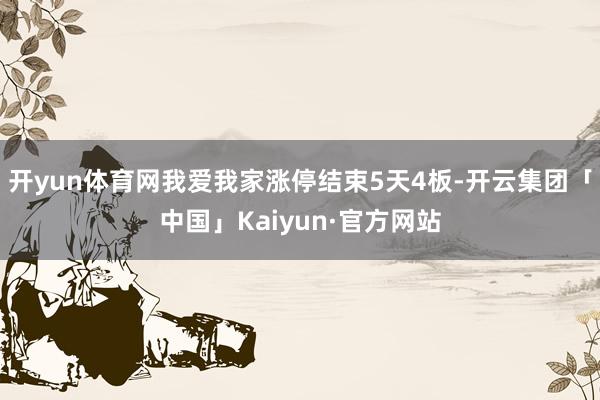 开yun体育网我爱我家涨停结束5天4板-开云集团「中国」Kaiyun·官方网站