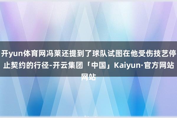 开yun体育网冯莱还提到了球队试图在他受伤技艺停止契约的行径-开云集团「中国」Kaiyun·官方网站