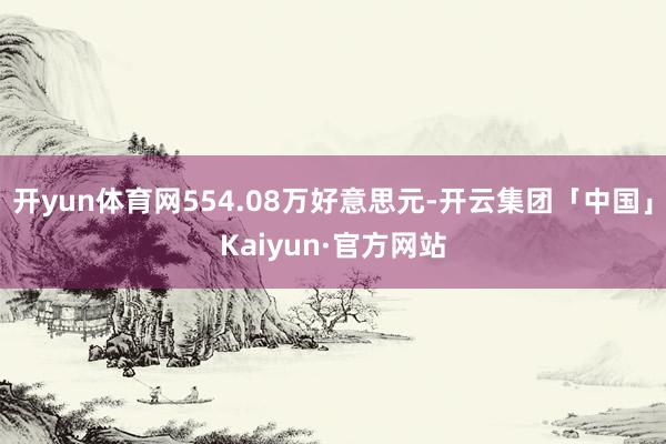 开yun体育网554.08万好意思元-开云集团「中国」Kaiyun·官方网站