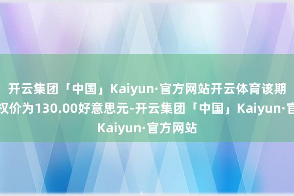 开云集团「中国」Kaiyun·官方网站开云体育该期权的行权价为130.00好意思元-开云集团「中国」Kaiyun·官方网站