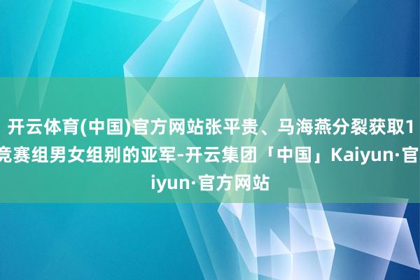 开云体育(中国)官方网站张平贵、马海燕分裂获取10公里竞赛组男女组别的亚军-开云集团「中国」Kaiyun·官方网站