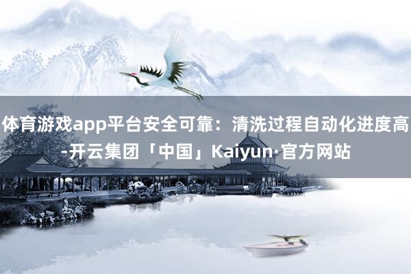 体育游戏app平台安全可靠：清洗过程自动化进度高-开云集团「中国」Kaiyun·官方网站