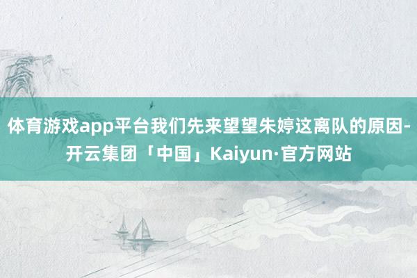 体育游戏app平台我们先来望望朱婷这离队的原因-开云集团「中国」Kaiyun·官方网站