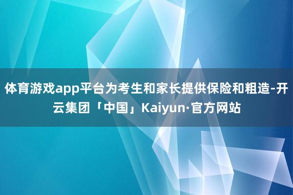 体育游戏app平台为考生和家长提供保险和粗造-开云集团「中国」Kaiyun·官方网站