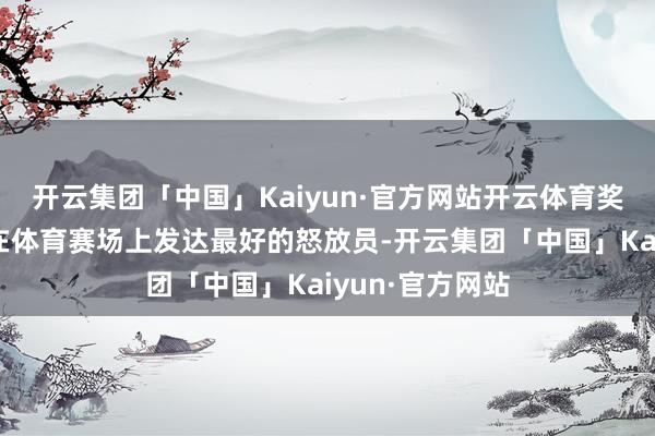 开云集团「中国」Kaiyun·官方网站开云体育奖励曩昔一年中在体育赛场上发达最好的怒放员-开云集团「中国」Kaiyun·官方网站