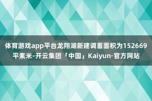 体育游戏app平台龙翔湖新建调蓄面积为152669平素米-开云集团「中国」Kaiyun·官方网站