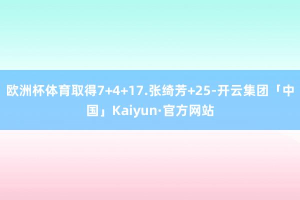 欧洲杯体育取得7+4+17.张绮芳+25-开云集团「中国」Kaiyun·官方网站