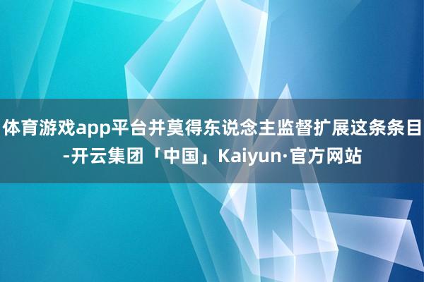 体育游戏app平台并莫得东说念主监督扩展这条条目-开云集团「中国」Kaiyun·官方网站