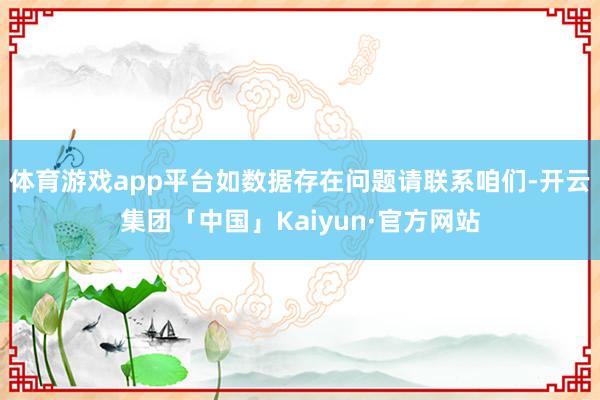 体育游戏app平台如数据存在问题请联系咱们-开云集团「中国」Kaiyun·官方网站