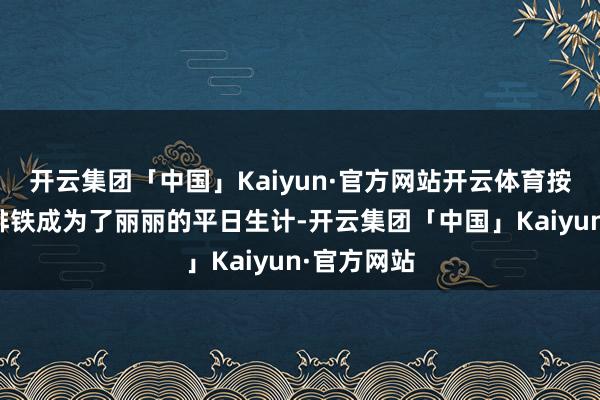 开云集团「中国」Kaiyun·官方网站开云体育按时输血、排铁成为了丽丽的平日生计-开云集团「中国」Kaiyun·官方网站