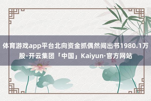 体育游戏app平台北向资金抓偶然间出书1980.1万股-开云集团「中国」Kaiyun·官方网站