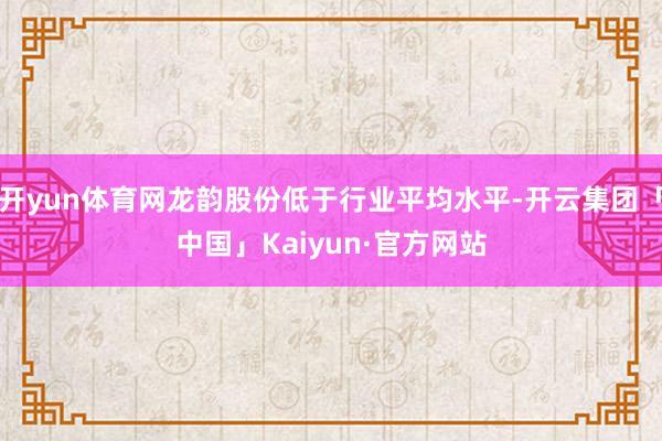 开yun体育网龙韵股份低于行业平均水平-开云集团「中国」Kaiyun·官方网站