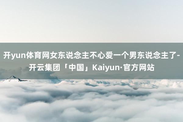 开yun体育网女东说念主不心爱一个男东说念主了-开云集团「中国」Kaiyun·官方网站