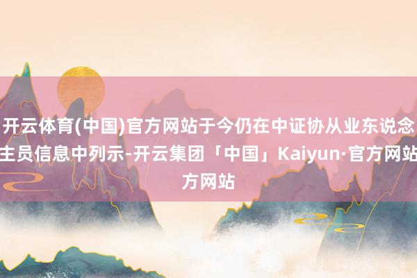 开云体育(中国)官方网站于今仍在中证协从业东说念主员信息中列示-开云集团「中国」Kaiyun·官方网站