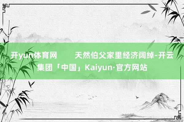 开yun体育网        天然伯父家里经济阔绰-开云集团「中国」Kaiyun·官方网站