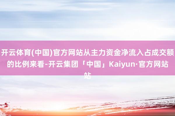 开云体育(中国)官方网站从主力资金净流入占成交额的比例来看-开云集团「中国」Kaiyun·官方网站