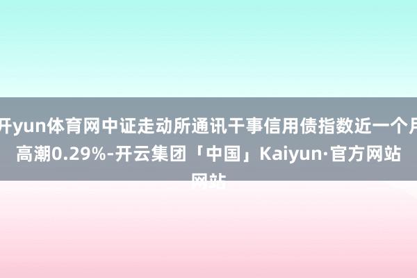 开yun体育网中证走动所通讯干事信用债指数近一个月高潮0.29%-开云集团「中国」Kaiyun·官方网站