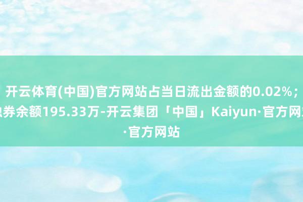 开云体育(中国)官方网站占当日流出金额的0.02%；融券余额195.33万-开云集团「中国」Kaiyun·官方网站