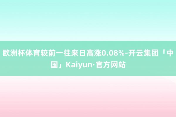 欧洲杯体育较前一往来日高涨0.08%-开云集团「中国」Kaiyun·官方网站