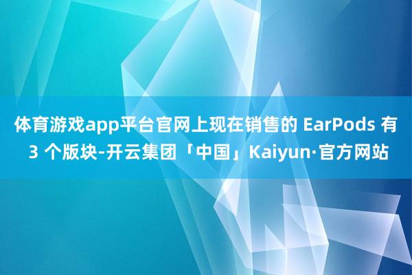 体育游戏app平台官网上现在销售的 EarPods 有 3 个版块-开云集团「中国」Kaiyun·官方网站