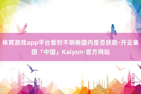 体育游戏app平台暂时不明晰国内是否扶助-开云集团「中国」Kaiyun·官方网站