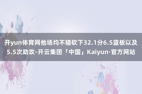 开yun体育网他场均不错砍下32.1分6.5篮板以及5.5次助攻-开云集团「中国」Kaiyun·官方网站