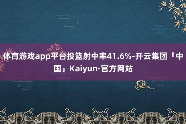 体育游戏app平台投篮射中率41.6%-开云集团「中国」Kaiyun·官方网站