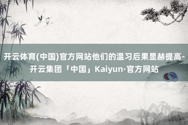 开云体育(中国)官方网站他们的温习后果显赫提高-开云集团「中国」Kaiyun·官方网站