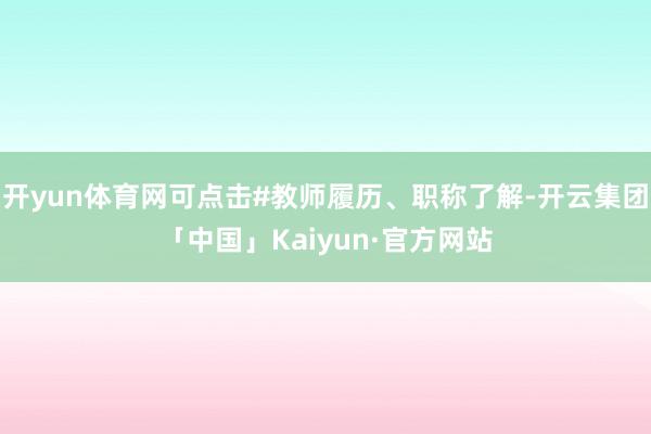 开yun体育网可点击#教师履历、职称了解-开云集团「中国」Kaiyun·官方网站