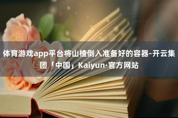 体育游戏app平台将山楂倒入准备好的容器-开云集团「中国」Kaiyun·官方网站