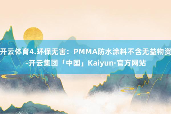 开云体育4.环保无害：PMMA防水涂料不含无益物资-开云集团「中国」Kaiyun·官方网站