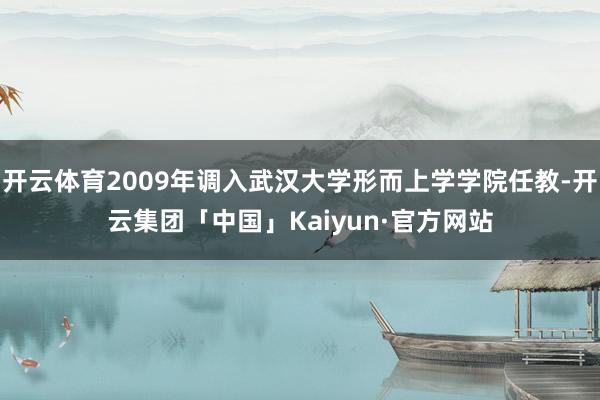 开云体育2009年调入武汉大学形而上学学院任教-开云集团「中国」Kaiyun·官方网站