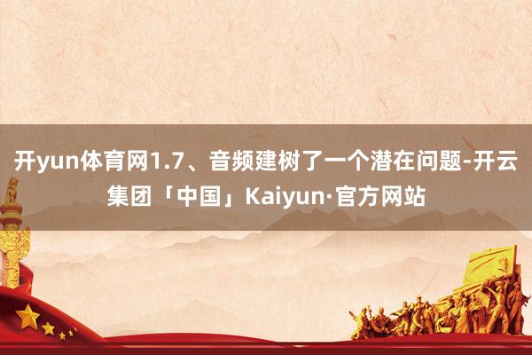 开yun体育网1.7、音频建树了一个潜在问题-开云集团「中国」Kaiyun·官方网站