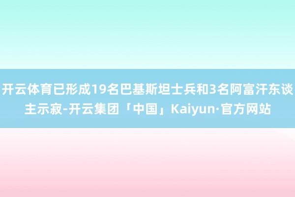 开云体育已形成19名巴基斯坦士兵和3名阿富汗东谈主示寂-开云集团「中国」Kaiyun·官方网站