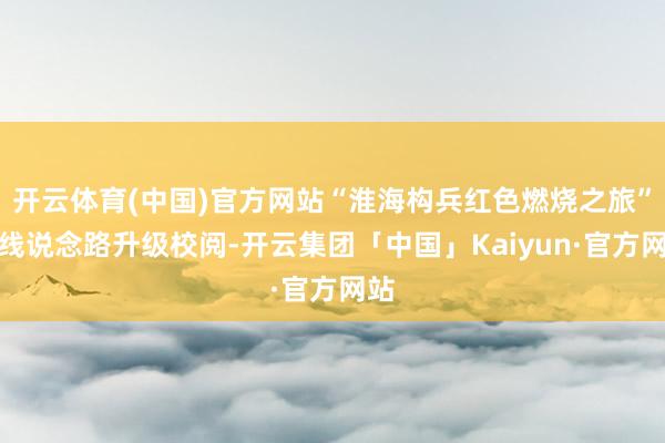 开云体育(中国)官方网站“淮海构兵红色燃烧之旅”沿线说念路升级校阅-开云集团「中国」Kaiyun·官方网站