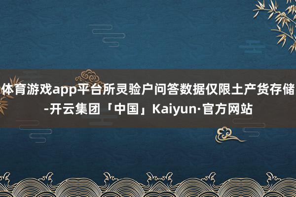 体育游戏app平台所灵验户问答数据仅限土产货存储-开云集团「中国」Kaiyun·官方网站