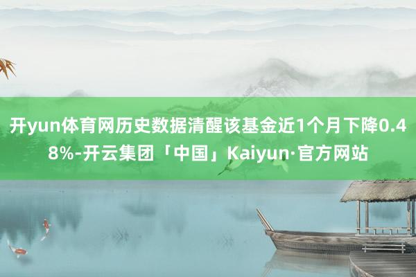 开yun体育网历史数据清醒该基金近1个月下降0.48%-开云集团「中国」Kaiyun·官方网站